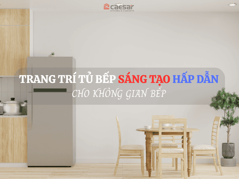 Trang trí tủ bếp sáng tạo hấp dẫn cho không gian bếp