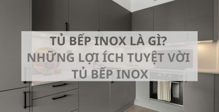 Tủ bếp Inox là gì? Những lợi ích tuyệt vời của tủ bếp Inox