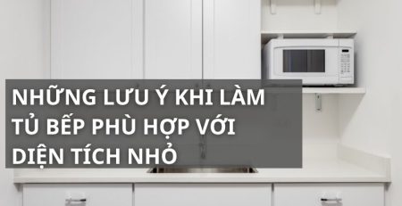 Những lưu ý khi làm tủ bếp phù hợp với diện tích nhỏ